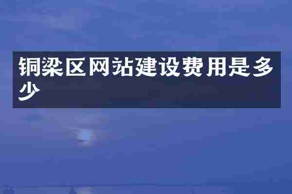 铜梁区网站建设费用是多少