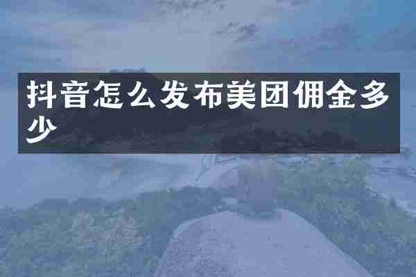 抖音怎么发布美团佣金多少