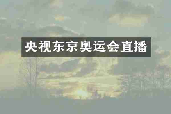 央视东京奥运会直播