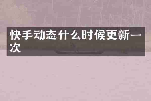 快手动态什么时候更新一次