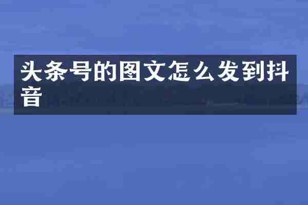 头条号的图文怎么发到抖音
