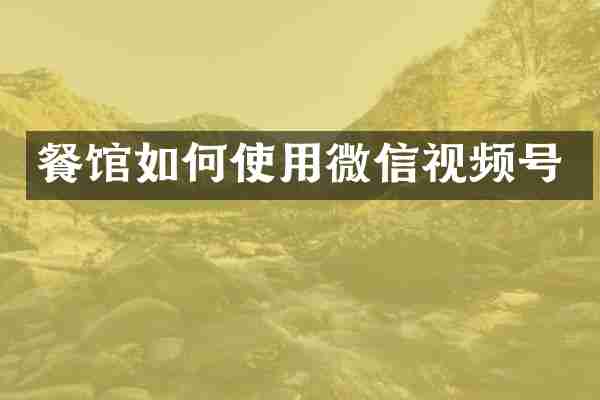 餐馆如何使用微信视频号