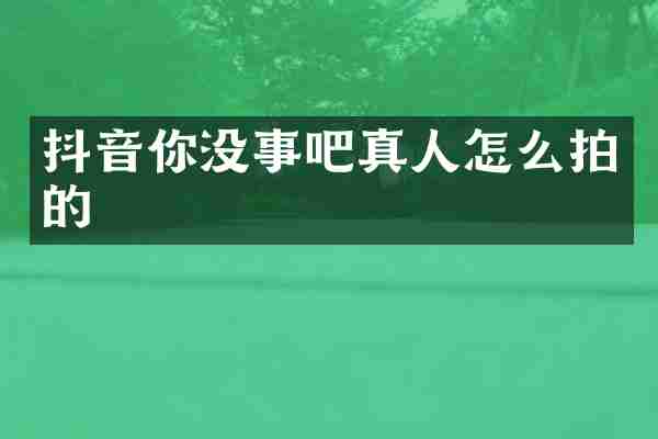 抖音你没事吧真人怎么拍的