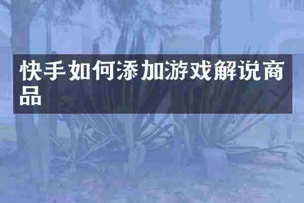 快手如何添加游戏解说商品