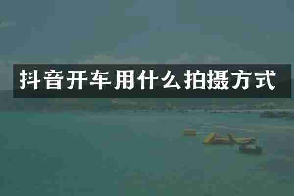 抖音开车用什么拍摄方式