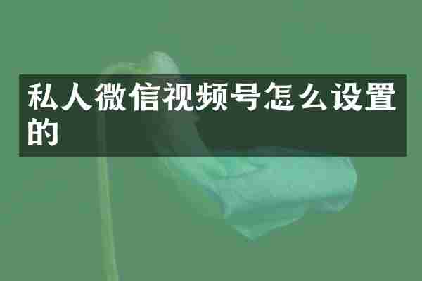 私人微信视频号怎么设置的