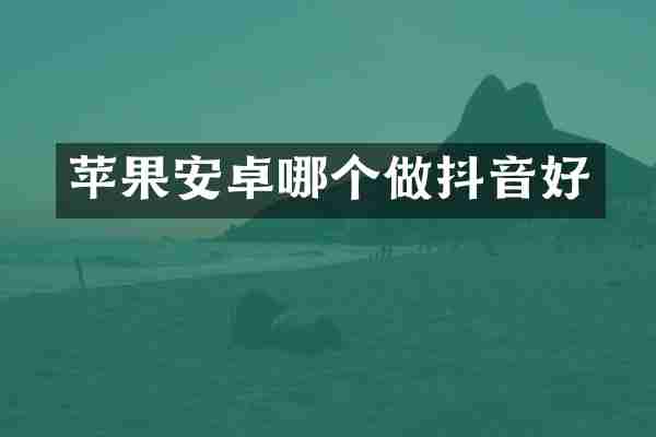 苹果安卓哪个做抖音好