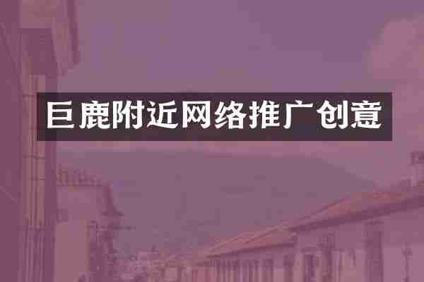 巨鹿附近网络推广创意