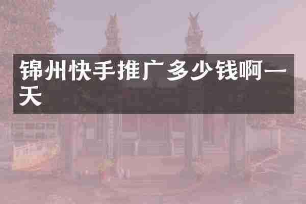 锦州快手推广多少钱啊一天