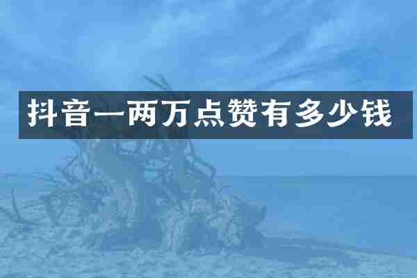 抖音一两万点赞有多少钱