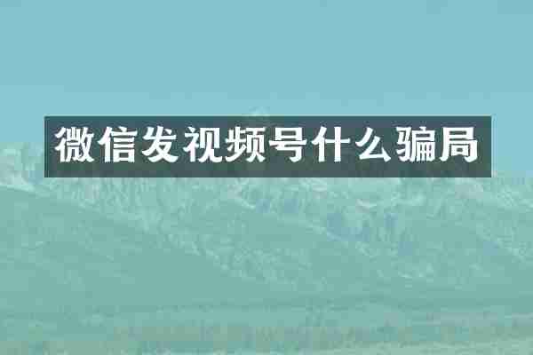微信发视频号什么骗局