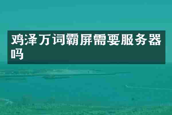 鸡泽万词霸屏需要服务器吗