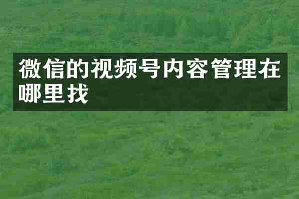 微信的视频号内容管理在哪里找