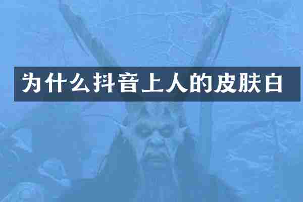 为什么抖音上人的皮肤白
