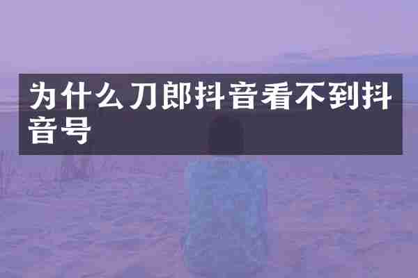 为什么刀郎抖音看不到抖音号