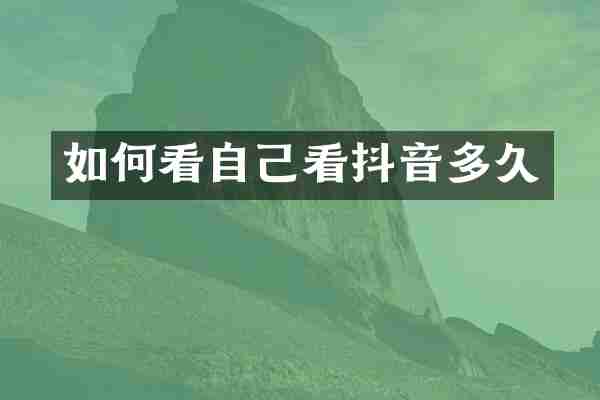 如何看自己看抖音多久