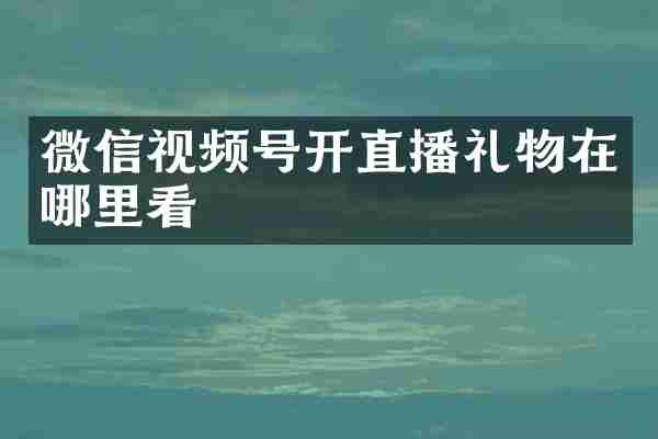 微信视频号开直播礼物在哪里看
