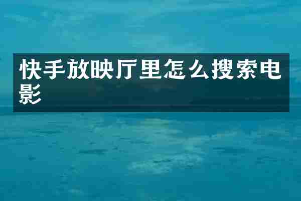 快手放映厅里怎么搜索电影