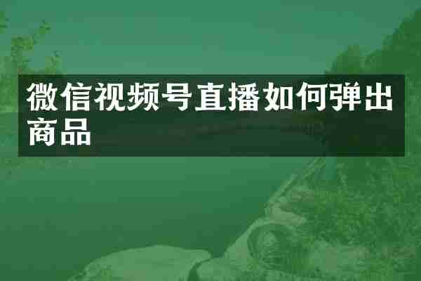 微信视频号直播如何弹出商品