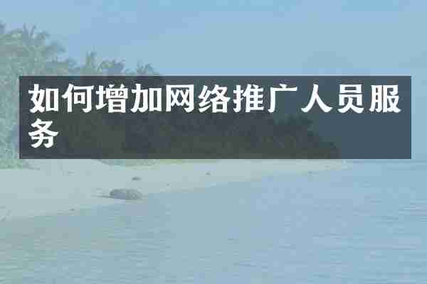 如何增加网络推广人员服务