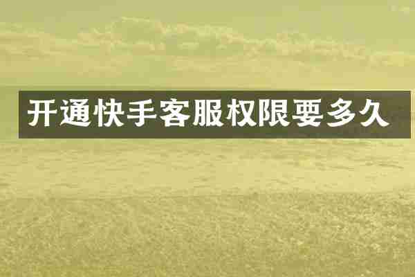 开通快手客服权限要多久