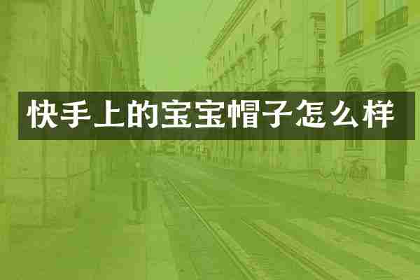快手上的宝宝帽子怎么样