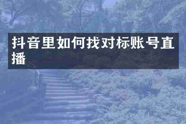 抖音里如何找对标账号直播