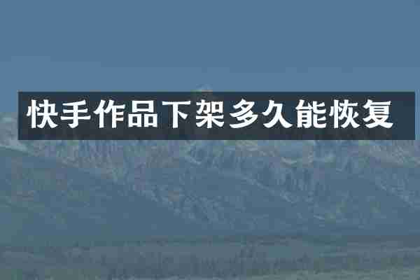 快手作品下架多久能恢复