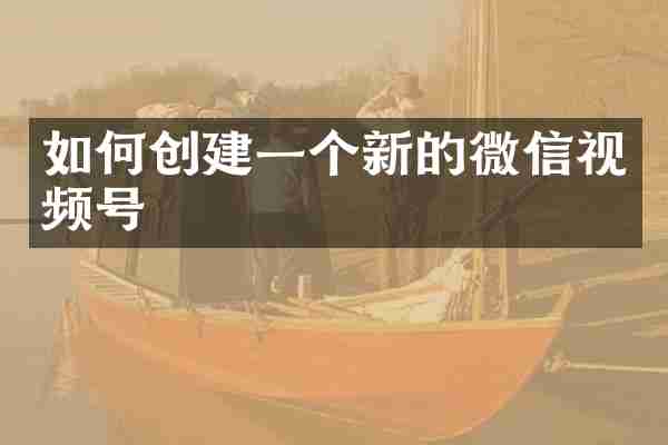 如何创建一个新的微信视频号