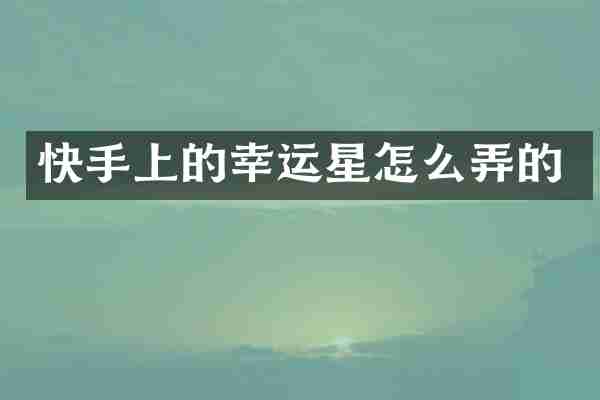 快手上的幸运星怎么弄的