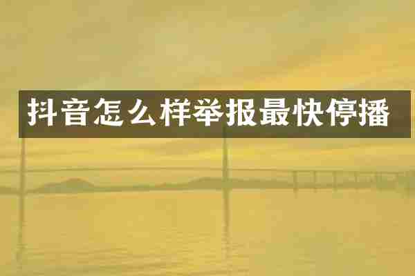 抖音怎么样举报最快停播