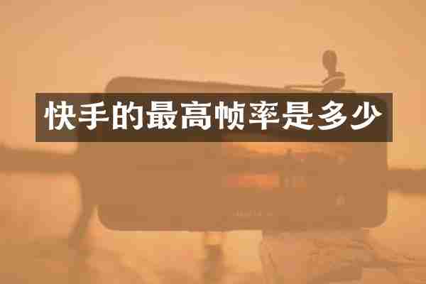 快手的最高帧率是多少