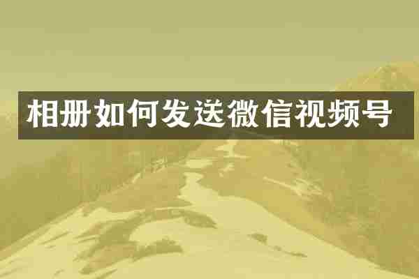 相册如何发送微信视频号