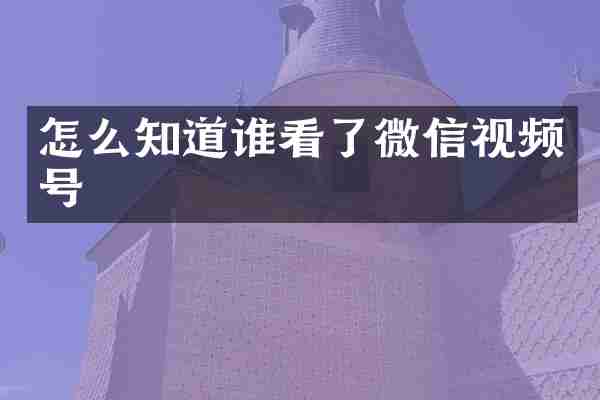 怎么知道谁看了微信视频号