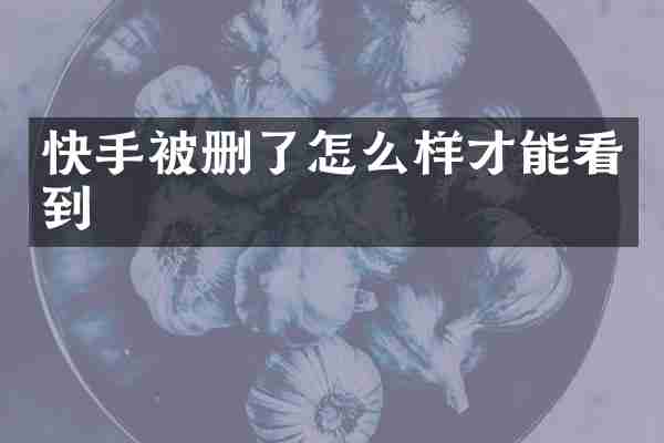 快手被删了怎么样才能看到