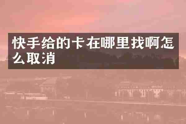 快手给的卡在哪里找啊怎么取消