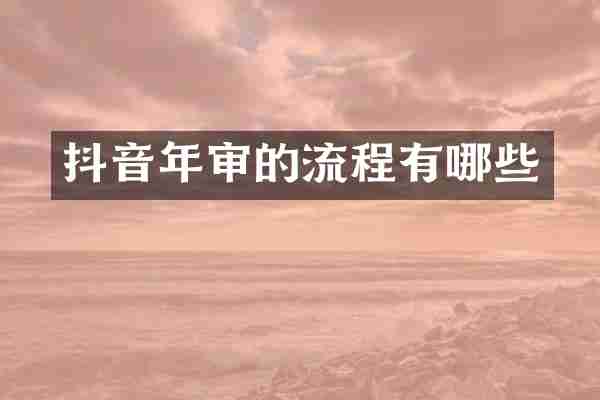 抖音年审的流程有哪些