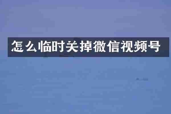 怎么临时关掉微信视频号