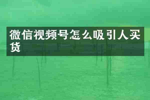 微信视频号怎么吸引人买货