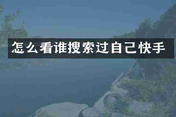 怎么看谁搜索过自己快手