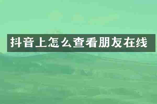 抖音上怎么查看朋友在线