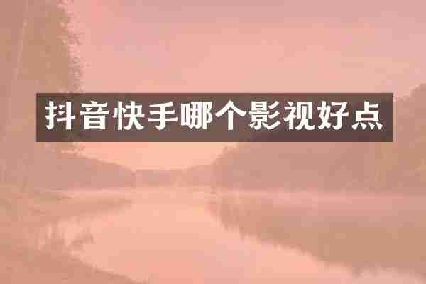 抖音快手哪个影视好点