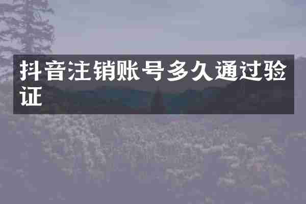 抖音注销账号多久通过验证