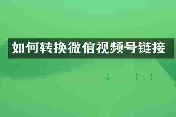 如何转换微信视频号链接