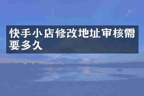 快手小店修改地址审核需要多久