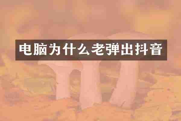 电脑为什么老弹出抖音