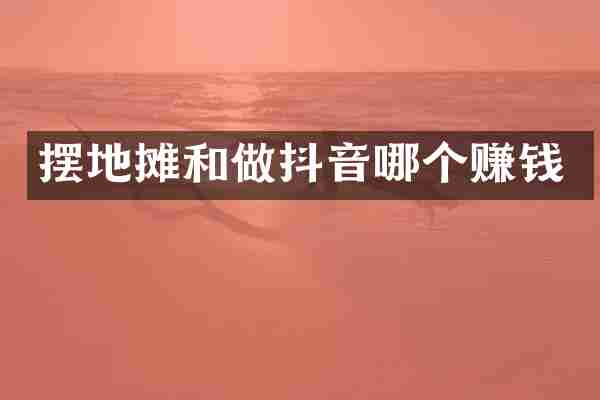 摆地摊和做抖音哪个赚钱