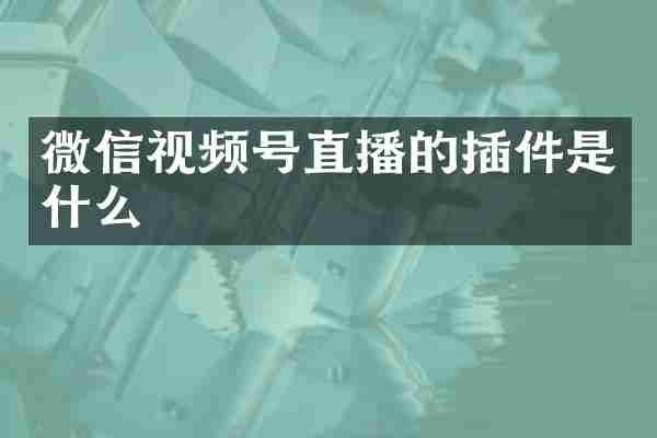 微信视频号直播的插件是什么