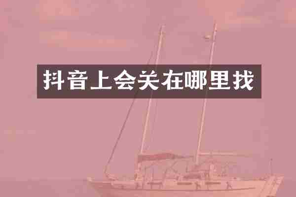 抖音上会关在哪里找