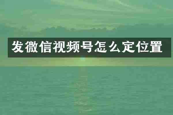 发微信视频号怎么定位置